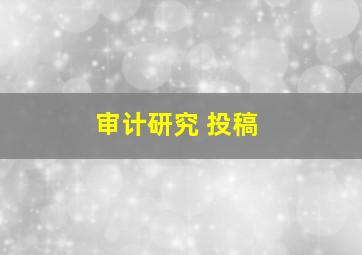 审计研究 投稿